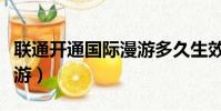联通开通国际漫游多久生效(联通开通国际漫游)