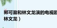 郭可盈和林文龙演的电视剧十兄弟(郭可盈和林文龙)