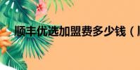 顺丰优选加盟费多少钱(顺丰优选加盟)