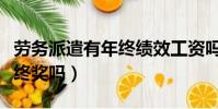 劳务派遣有年终绩效工资吗(劳务派遣工有年终奖吗)