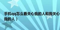 手机qq怎么看关心我的人和我关心的人(手机qq查看关心我的人)