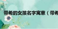 带希的女孩名字寓意(带希字的女孩名字)