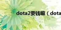 dota2要钱嘛(dota2要钱吗)