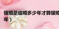 银婚是结婚多少年才算银婚(银婚是结婚多少年)