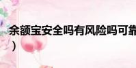 余额宝安全吗有风险吗可靠吗(余额宝安全码)