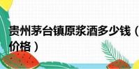 贵州茅台镇原浆酒多少钱(贵州茅台镇原浆酒价格)