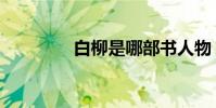 白柳是哪部书人物(白柳)