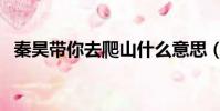 秦昊带你去爬山什么意思(爬山什么意思)