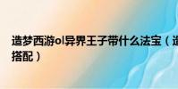 造梦西游ol异界王子带什么法宝(造梦西游ol异界王子技能搭配)