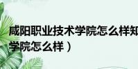 咸阳职业技术学院怎么样知乎(咸阳职业技术学院怎么样)