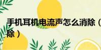 手机耳机电流声怎么消除(耳机电流声怎么消除)