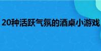 20种活跃气氛的酒桌小游戏(酒桌上的游戏)