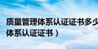 质量管理体系认证证书多少钱一个(质量管理体系认证证书)