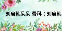 刘启韩朵朵 骨科(刘启韩朵朵灵异手办)