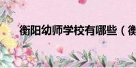 衡阳幼师学校有哪些(衡阳幼师学校)