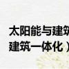 太阳能与建筑一体化的特点体现在（太阳能与建筑一体化）