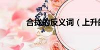 合拢的反义词(上升的反义词)