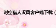 时空猎人汉风客户端下载(汉风时空猎人)