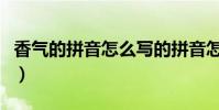 香气的拼音怎么写的拼音怎么读(香气的拼音)