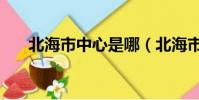 北海市中心是哪(北海市中心在哪里)