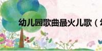 幼儿园歌曲最火儿歌(幼儿园歌曲)