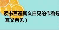 读书百遍其义自见的作者是谁写的(读书百遍 其义自见)