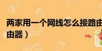 两家用一个网线怎么接路由器(网线怎么接路由器)