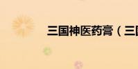三国神医药膏(三国神医)