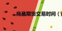 商品期货交易时间(商品期货)