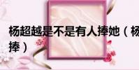 杨超越是不是有人捧她(杨超越是不是有人在捧)
