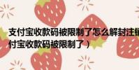 支付宝收款码被限制了怎么解封注销重新注册会有用吗(支付宝收款码被限制了)