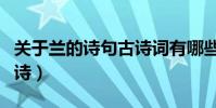 关于兰的诗句古诗词有哪些(关于兰的诗句古诗)