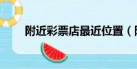 附近彩票店最近位置(附近彩票站)