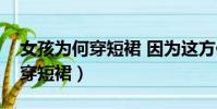 女孩为何穿短裙 因为这方便怀孕(女孩为何穿短裙)