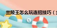兰陵王怎么玩连招技巧(兰陵王怎么玩)