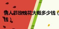 情人节玫瑰花大概多少钱(情人节玫瑰花多少钱)