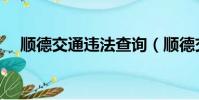 顺德交通违法查询(顺德交通违章查询)