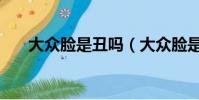 大众脸是丑吗(大众脸是美还是丑呢)