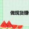 做现货赚钱吗知乎（做现货赚钱吗）