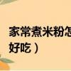 家常煮米粉怎么做好吃呢（家常煮米粉怎么做好吃）