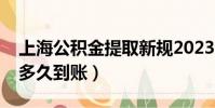 上海公积金提取新规2023(上海公积金提取多久到账)
