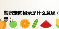 警察定向招录是什么意思(定向招录是什么意思)