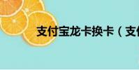 支付宝龙卡换卡(支付宝龙卡)
