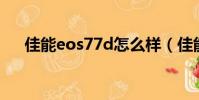 佳能eos77d怎么样(佳能77d怎么样)