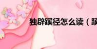 独辟蹊径怎么读(蹊怎么读)