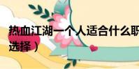 热血江湖一个人适合什么职业(热血江湖职业选择)