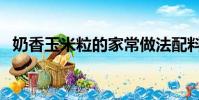 奶香玉米粒的家常做法配料(奶香玉米粒)