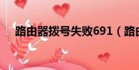 路由器拨号失败691(路由器拨号失败)