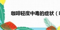 咖啡轻度中毒的症状(咖啡因中毒)