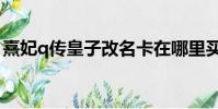 熹妃q传皇子改名卡在哪里买(熹妃q传皇子)